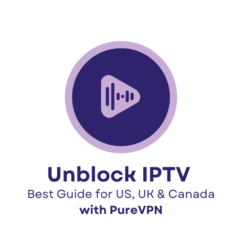 Unblock IPTV with PureVPN – Stream in US, UK & Canada
